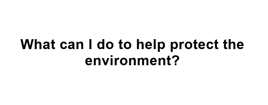 What can I do to help protect the environment?